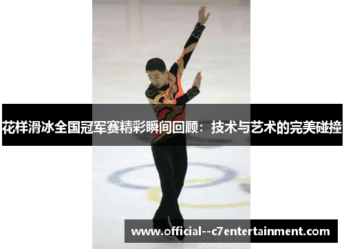 花样滑冰全国冠军赛精彩瞬间回顾：技术与艺术的完美碰撞