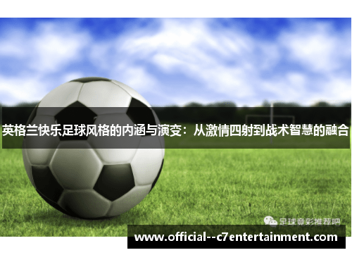英格兰快乐足球风格的内涵与演变:从激情四射到战术智慧的融合 英格兰快乐足球风格的内涵与演变:从激情四射到战术智慧的融合