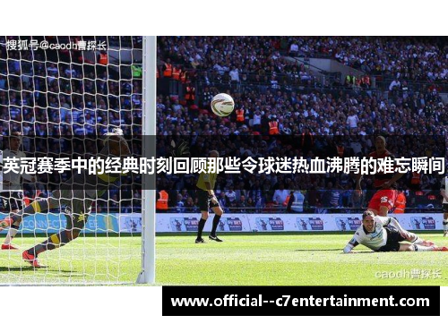 英冠赛季中的经典时刻回顾那些令球迷热血沸腾的难忘瞬间