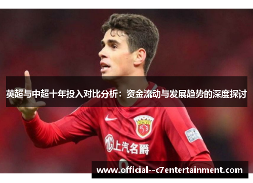 英超与中超十年投入对比分析:资金流动与发展趋势的深度探讨 英超与中超十年投入对比分析:资金流动与发展趋势的深度探讨