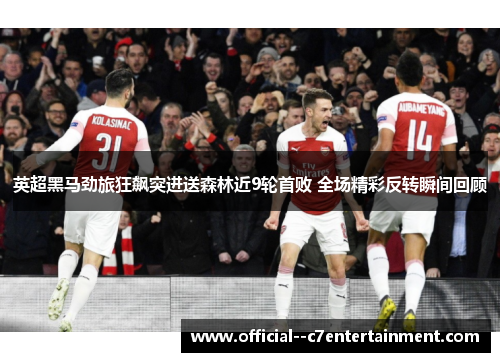 英超黑马劲旅狂飙突进送森林近9轮首败 全场精彩反转瞬间回顾