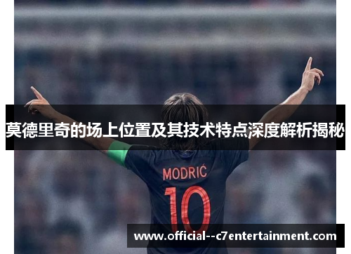 莫德里奇的场上位置及其技术特点深度解析揭秘