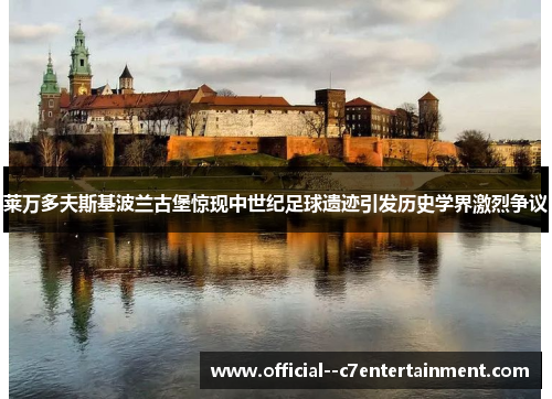 莱万多夫斯基波兰古堡惊现中世纪足球遗迹引发历史学界激烈争议 莱万多夫斯基波兰古堡惊现中世纪足球遗迹引发历史学界激烈争议