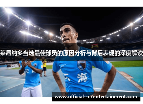 莱昂纳多当选最佳球员的原因分析与背后表现的深度解读