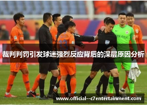 裁判判罚引发球迷强烈反应背后的深层原因分析 裁判判罚引发球迷强烈反应背后的深层原因分析
