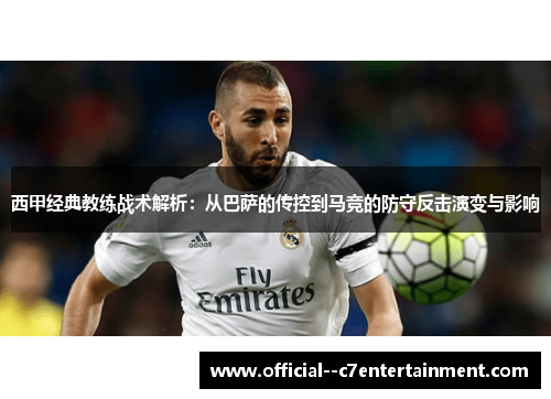 西甲经典教练战术解析:从巴萨的传控到马竞的防守反击演变与影响 西甲经典教练战术解析:从巴萨的传控到马竞的防守反击演变与影响