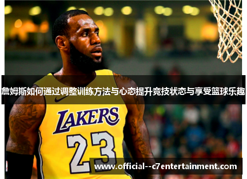 詹姆斯如何通过调整训练方法与心态提升竞技状态与享受篮球乐趣