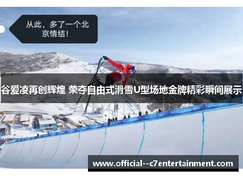 谷爱凌再创辉煌 荣夺自由式滑雪U型场地金牌精彩瞬间展示 谷爱凌再创辉煌 荣夺自由式滑雪U型场地金牌精彩瞬间展示