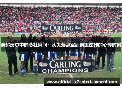 英超历史中的悲壮瞬间：从失落冠军到绝望逆转的心碎时刻