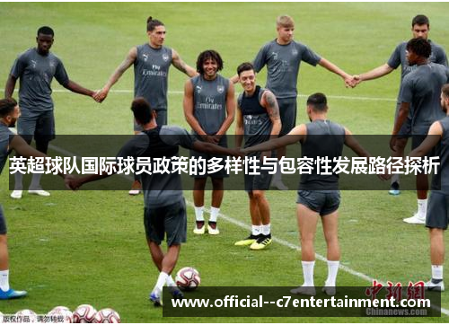 英超球队国际球员政策的多样性与包容性发展路径探析 英超球队国际球员政策的多样性与包容性发展路径探析