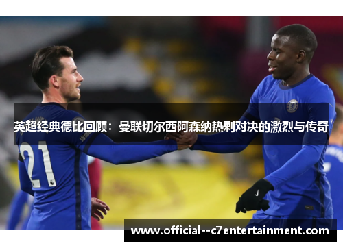 英超经典德比回顾：曼联切尔西阿森纳热刺对决的激烈与传奇