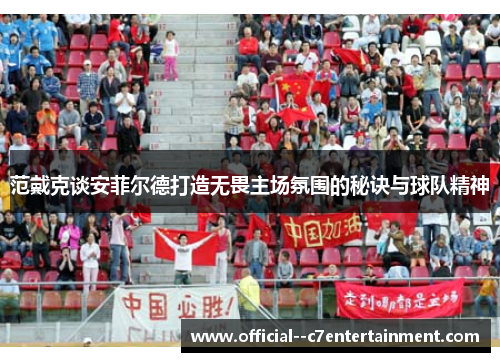 范戴克谈安菲尔德打造无畏主场氛围的秘诀与球队精神 范戴克谈安菲尔德打造无畏主场氛围的秘诀与球队精神
