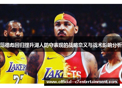 范德彪回归提升湖人防守表现的战略意义与战术影响分析 范德彪回归提升湖人防守表现的战略意义与战术影响分析
