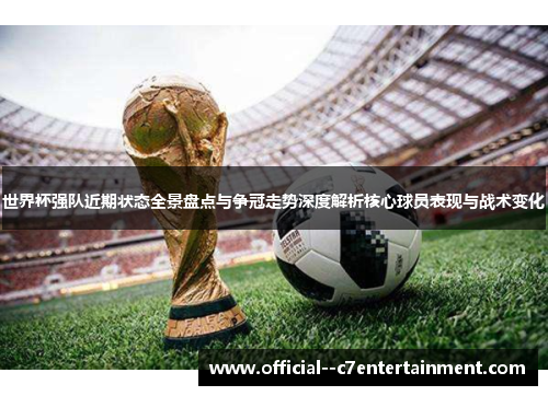 世界杯强队近期状态全景盘点与争冠走势深度解析核心球员表现与战术变化 世界杯强队近期状态全景盘点与争冠走势深度解析核心球员表现与战术变化