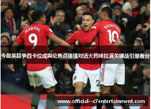 今晨英超争四卡位成舆论焦点强强对话火药味拉满关键战引爆看台