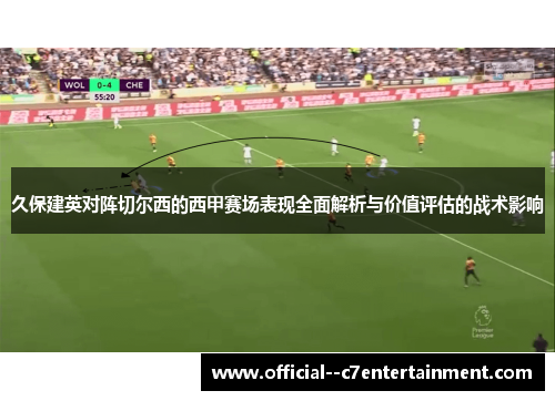 久保建英对阵切尔西的西甲赛场表现全面解析与价值评估的战术影响