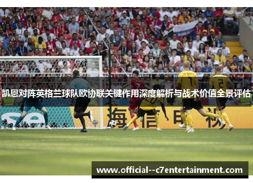 凯恩对阵英格兰球队欧协联关键作用深度解析与战术价值全景评估