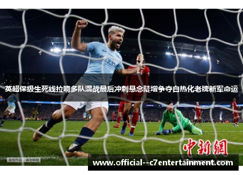 英超保级生死线拉响多队混战最后冲刺悬念陡增争夺白热化老牌新军命运 英超保级生死线拉响多队混战最后冲刺悬念陡增争夺白热化老牌新军命运