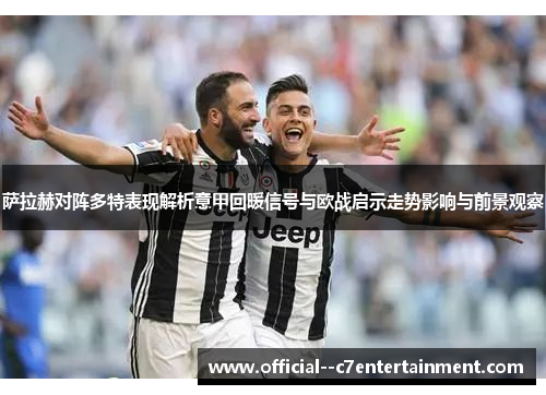 萨拉赫对阵多特表现解析意甲回暖信号与欧战启示走势影响与前景观察 萨拉赫对阵多特表现解析意甲回暖信号与欧战启示走势影响与前景观察