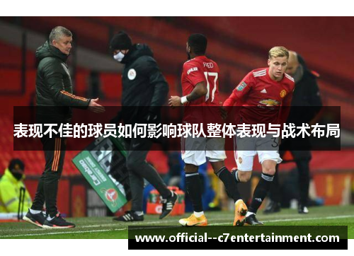 表现不佳的球员如何影响球队整体表现与战术布局 表现不佳的球员如何影响球队整体表现与战术布局
