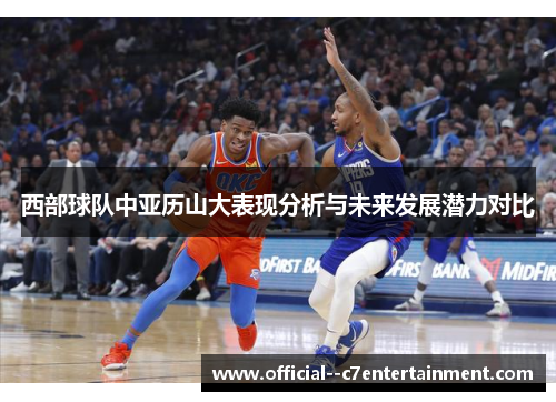 西部球队中亚历山大表现分析与未来发展潜力对比