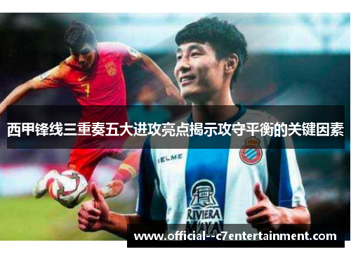 西甲锋线三重奏五大进攻亮点揭示攻守平衡的关键因素