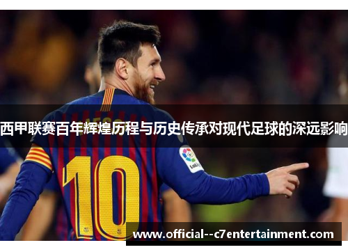 西甲联赛百年辉煌历程与历史传承对现代足球的深远影响