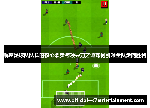 解密足球队队长的核心职责与领导力之道如何引领全队走向胜利