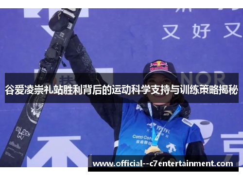 谷爱凌崇礼站胜利背后的运动科学支持与训练策略揭秘 谷爱凌崇礼站胜利背后的运动科学支持与训练策略揭秘