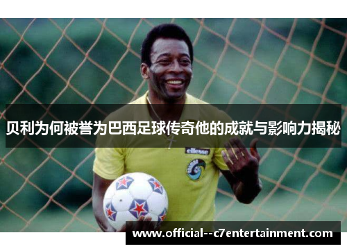 贝利为何被誉为巴西足球传奇他的成就与影响力揭秘 贝利为何被誉为巴西足球传奇他的成就与影响力揭秘