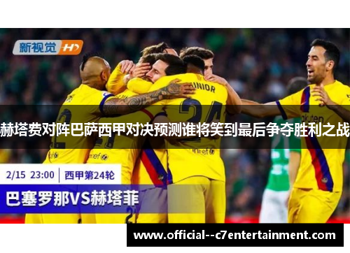 赫塔费对阵巴萨西甲对决预测谁将笑到最后争夺胜利之战 赫塔费对阵巴萨西甲对决预测谁将笑到最后争夺胜利之战