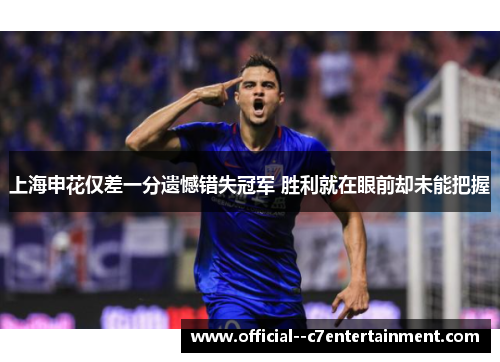 上海申花仅差一分遗憾错失冠军 胜利就在眼前却未能把握