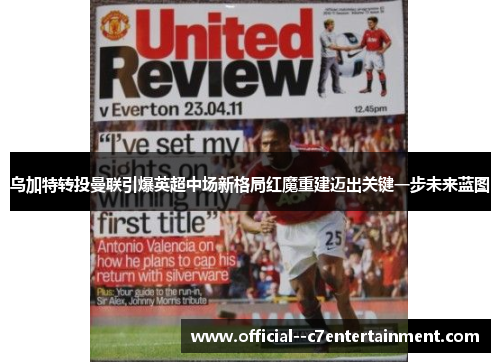 乌加特转投曼联引爆英超中场新格局红魔重建迈出关键一步未来蓝图 乌加特转投曼联引爆英超中场新格局红魔重建迈出关键一步未来蓝图