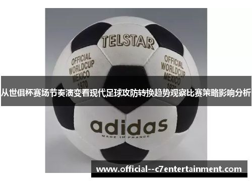 从世俱杯赛场节奏演变看现代足球攻防转换趋势观察比赛策略影响分析 从世俱杯赛场节奏演变看现代足球攻防转换趋势观察比赛策略影响分析