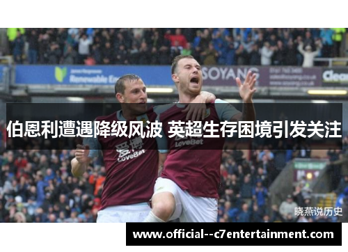 伯恩利遭遇降级风波 英超生存困境引发关注
