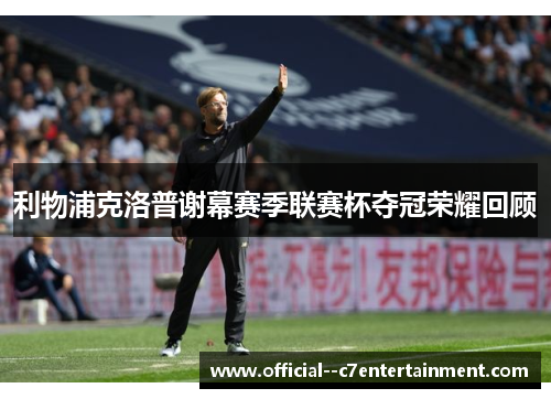 利物浦克洛普谢幕赛季联赛杯夺冠荣耀回顾