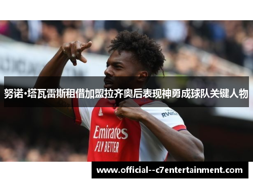 努诺·塔瓦雷斯租借加盟拉齐奥后表现神勇成球队关键人物