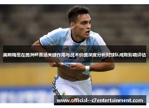 奥斯梅恩在美洲杯赛场关键作用与战术价值深度分析对球队成败影响评估