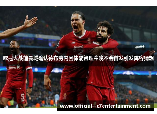 欧冠大战前曼城确认德布劳内因体能管理今晚不会首发引发阵容猜想 欧冠大战前曼城确认德布劳内因体能管理今晚不会首发引发阵容猜想