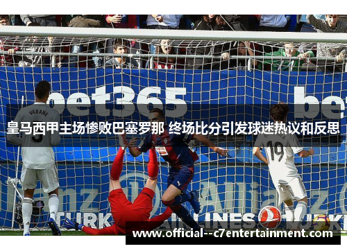皇马西甲主场惨败巴塞罗那 终场比分引发球迷热议和反思