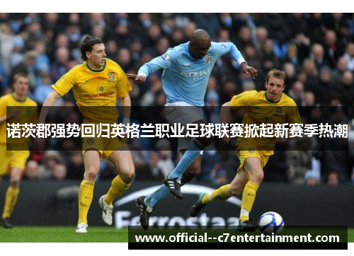 诺茨郡强势回归英格兰职业足球联赛掀起新赛季热潮 诺茨郡强势回归英格兰职业足球联赛掀起新赛季热潮