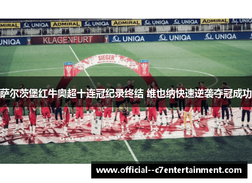 萨尔茨堡红牛奥超十连冠纪录终结 维也纳快速逆袭夺冠成功 萨尔茨堡红牛奥超十连冠纪录终结 维也纳快速逆袭夺冠成功