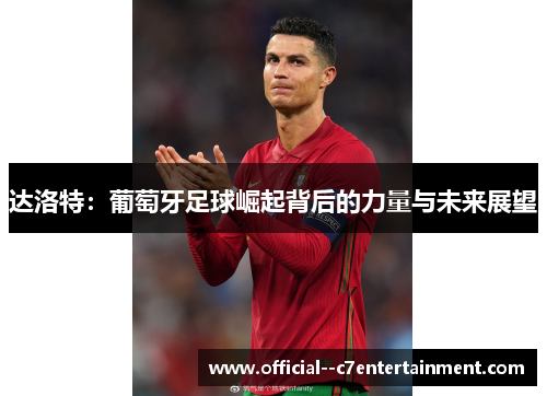 达洛特：葡萄牙足球崛起背后的力量与未来展望