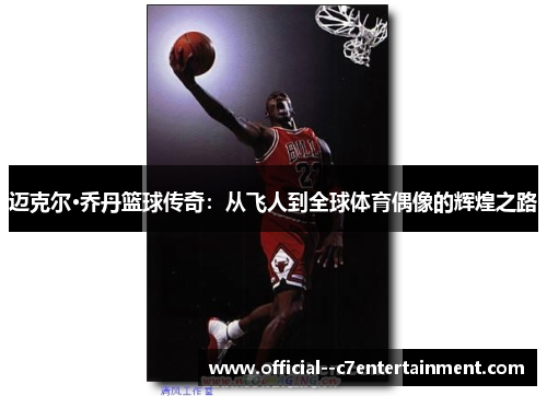 迈克尔·乔丹篮球传奇:从飞人到全球体育偶像的辉煌之路 迈克尔·乔丹篮球传奇:从飞人到全球体育偶像的辉煌之路