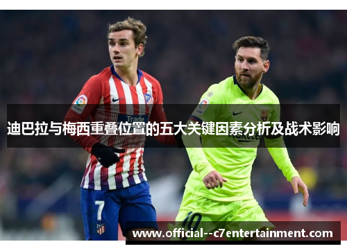 迪巴拉与梅西重叠位置的五大关键因素分析及战术影响