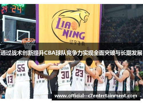 通过战术创新提升CBA球队竞争力实现全面突破与长期发展