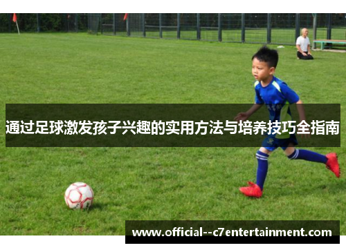 通过足球激发孩子兴趣的实用方法与培养技巧全指南