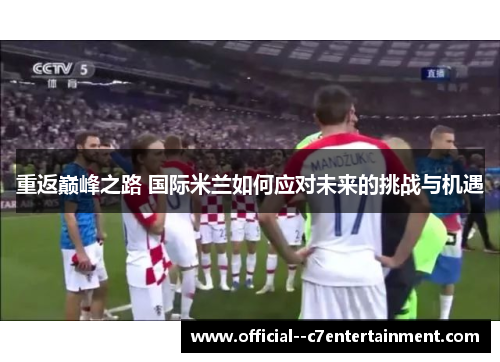 重返巅峰之路 国际米兰如何应对未来的挑战与机遇