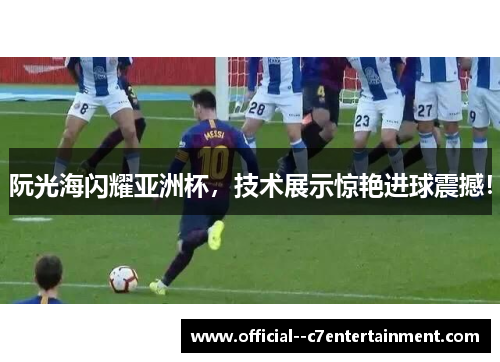 阮光海闪耀亚洲杯，技术展示惊艳进球震撼！