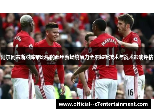 阿尔瓦雷斯对阵莱比锡的西甲赛场统治力全景解析技术与战术影响评估